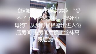 《婀娜多姿✿性感尤物》“受不了了，爸爸操我 ，操死小母狗”从步行楼梯露出进入酒店房间 进房间后换上丝袜高跟后激情