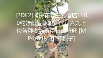 [2DF2]《探花老王》酒店1500约嫖颜值兼职卖淫女六九上位各种姿势草得气喘吁吁 [MP4/84MB][BT种子]