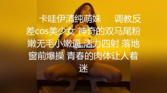 ❤️卡哇伊清纯萌妹❤️调教反差cos美少女 神奇的双马尾粉嫩无毛小嫩逼 活力四射 落地窗前爆操 青春的肉体让人着迷