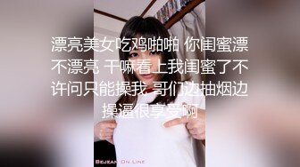 漂亮美女吃鸡啪啪 你闺蜜漂不漂亮 干嘛看上我闺蜜了不许问只能操我 哥们边抽烟边操逼很享受啊