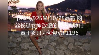 [MP4/925M]10/25最新 网丝长腿女神欲望的诱惑肉体侍奉干爹只为包包VIP1196