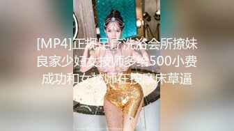 [MP4]正规足疗洗浴会所撩妹良家少妇女技师多给500小费成功和女技师在按摩床草逼