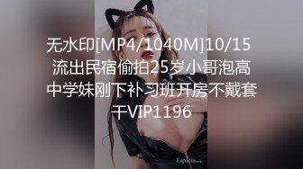 无水印[MP4/1040M]10/15 流出民宿偷拍25岁小哥泡高中学妹刚下补习班开房不戴套干VIP1196