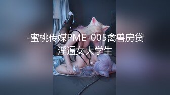 -蜜桃传媒PME-005禽兽房贷淫逼女大学生