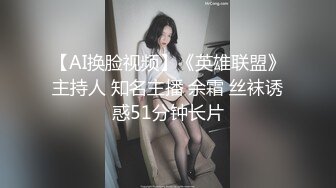 【AI换脸视频】《英雄联盟》主持人 知名主播 余霜 丝袜诱惑51分钟长片