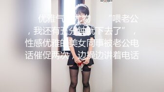 ❤️优雅气质尤物❤️“喂老公，我还有五分钟就下去了”，性感优雅的美女同事被老公电话催促两次，边操边讲着电话！