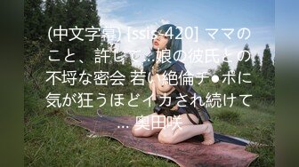 (中文字幕) [ssis-420] ママのこと、許して…娘の彼氏との不埒な密会 若い絶倫チ●ポに気が狂うほどイカされ続けて… 奥田咲