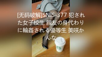 [无码破解]SNIS-377 犯された女子校生 親友の身代わりに輪姦される優等生 美咲かんな