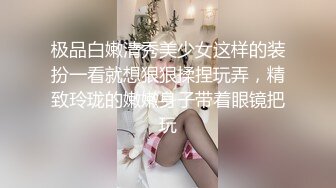 极品白嫩清秀美少女这样的装扮一看就想狠狠揉捏玩弄，精致玲珑的嫩嫩身子带着眼镜把玩