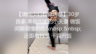 【清纯少妇致命诱惑】30岁良家 幸福甜蜜的小夫妻 做饭间隙调情啪啪&nbsp;&nbsp;近距离特写 干完开饭