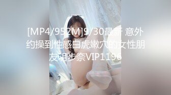 [MP4/952M]9/30最新 意外约操到性感白虎嫩穴的女性朋友明步奈VIP1196