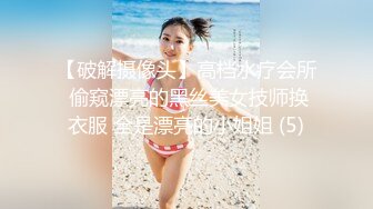 【破解摄像头】高档水疗会所 偷窥漂亮的黑丝美女技师换衣服 全是漂亮的小姐姐 (5)