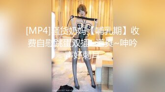 [MP4]骚货奶妈【哺乳期】收费自慰跳蛋双插~道具~呻吟声好刺耳