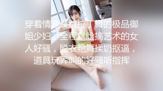 穿着情趣装跳拉丁舞的极品御姐少妇，全程露脸搞艺术的女人好骚，脱衣艳舞揉奶抠逼，道具玩弄叫的好骚听指挥