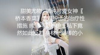 ✨甜美尤物✨清纯可爱女神〖桥本香菜〗饥渴护士的治疗性措施 纯情可爱小护士私下竟然如此反差 身材一级棒的小姐姐