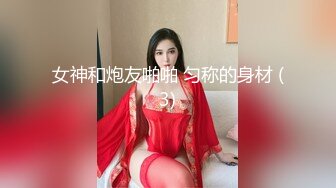 女神和炮友啪啪 匀称的身材 (3)