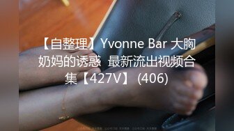 【自整理】Yvonne Bar 大胸奶妈的诱惑  最新流出视频合集【427V】 (406)