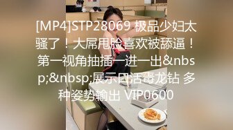 [MP4]STP28069 极品少妇太骚了！大屌甩脸喜欢被舔逼！第一视角抽插一进一出&nbsp;&nbsp;展示口活毒龙钻 多种姿势输出 VIP0600