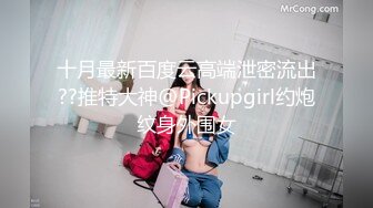 十月最新百度云高端泄密流出??推特大神@Pickupgirl约炮纹身外围女