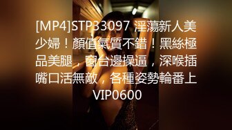 [MP4]STP33097 淫蕩新人美少婦！顏值氣質不錯！黑絲極品美腿，窗台邊操逼，深喉插嘴口活無敵，各種姿勢輪番上 VIP0600