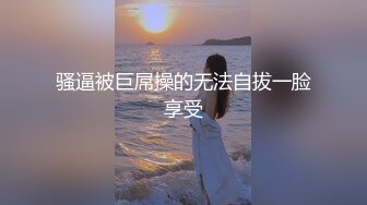 骚逼被巨屌操的无法自拔一脸享受