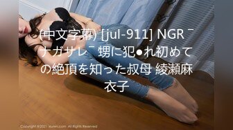 (中文字幕) [jul-911] NGR ―ナガサレ― 甥に犯●れ初めての絶頂を知った叔母 綾瀬麻衣子