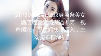 STP30403 花臂纹身苗条美女！酒店炮友激情操逼！第一视角插穴，卫生间扶腰后入，主动骑乘位深插