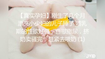 【真实孕妇】刚生了几个月 漂亮小少妇的儿子睡了 哺乳期的性欲好强，自慰撒尿，挤奶卖骚完，赶紧去喂奶 (1)