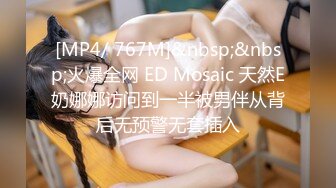 [MP4/ 767M]&nbsp;&nbsp;火爆全网 ED Mosaic 天然E奶娜娜访问到一半被男伴从背后无预警无套插入