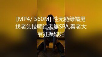 [MP4/ 560M] 性无能绿帽男找老头技师给老婆SPA,看老大爷狂操媳妇