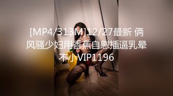 [MP4/313M]12/27最新 俩风骚少妇用香蕉自慰插逼乳晕不小VIP1196