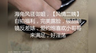 海角风骚御姐，【风情二姨】自拍福利，完美露脸，极品眼镜反差婊，爱约炮喜欢小哥哥来满足，好淫荡