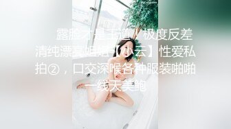 ❤️露脸才是王道！极度反差清纯漂亮姐姐【小云】性爱私拍②，口交深喉各种服装啪啪一线天美鲍