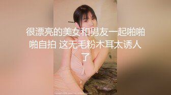 很漂亮的美女和男友一起啪啪啪自拍 这无毛粉木耳太诱人了