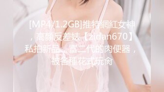 [MP4/1.2GB]推特網紅女神，高顏反差婊【zidan670】私拍新品，富二代的肉便器，被各種花式玩肏