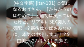 (中文字幕) [itsr-101] 本気になるおばさん。「からかうのはやめて」と最初は笑っていたけど、リアルにSEX突入の気配！？最後はおばさんなのに、本気の中出しまで！？9 由美子さん（50）奈歩さ