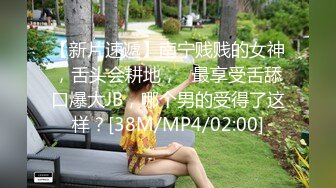 【新片速遞】南宁贱贱的女神，舌头会耕地，❤最享受舌舔口爆大JB，哪个男的受得了这样？[38M/MP4/02:00]