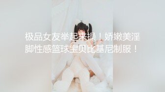 极品女友举起来操！娇嫩美淫脚性感篮球宝贝比基尼制服！