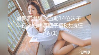 最新流出果贷逾期14位妹子 年轻少妇啤酒瓶子插B太疯狂了7 (1)