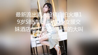 最新流出素人投稿自拍火爆19岁S级清新巨乳美少女援交妹酒店与土豪啪啪啪干的大叫1080P超清