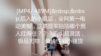 [MP4/ 489M]&nbsp;&nbsp;后入的小姐姐，全网第一电动美臀，这高频率抽插哪个男人扛得住？？？舌头超灵活，极品尤物，最佳性爱小骚货