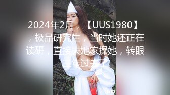 2024年2月，【UUS1980】，极品研究生，当时她还正在读研，直接去她家操她，转眼三年过去了