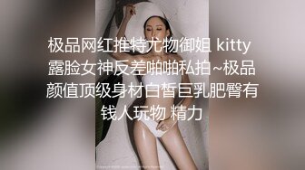 极品网红推特尤物御姐 kitty 露脸女神反差啪啪私拍~极品颜值顶级身材白皙巨乳肥臀有钱人玩物 精力