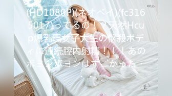 (HD1080P)(ネオペイ)(fc3165017)ってるの！？天然Hcup爆乳現女子大生の悩殺ボディに連続膣内射精！！！あのボヨンボヨンはすごかった・・・