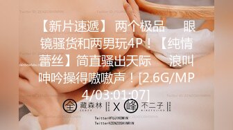 【新片速遞】 两个极品❤️眼镜骚货和两男玩4P！【纯情蕾丝】简直骚出天际❤️浪叫呻吟操得嗷嗷声！[2.6G/MP4/03:01:07]