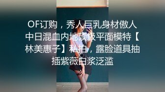 OF订购，秀人巨乳身材傲人中日混血内地顶级平面模特【林美惠子】私拍，露脸道具抽插紫薇白浆泛滥