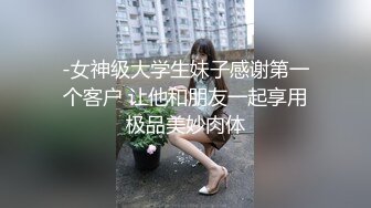 -女神级大学生妹子感谢第一个客户 让他和朋友一起享用极品美妙肉体