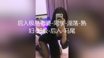 后入极品老婆-同学-淫荡-熟妇-超级-后入-马尾