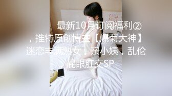 ⚫️⚫️最新10月订阅福利②，推特原创博主【爆菊大神】迷恋丰满熟女，亲小姨，乱伦，屁眼肛交SP