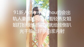 91新人chenyuyuhou约会出轨人妻露脸闷骚害羞轻熟女姐姐打扮很性感进屋就给按倒扒光干搞出好多白浆内射